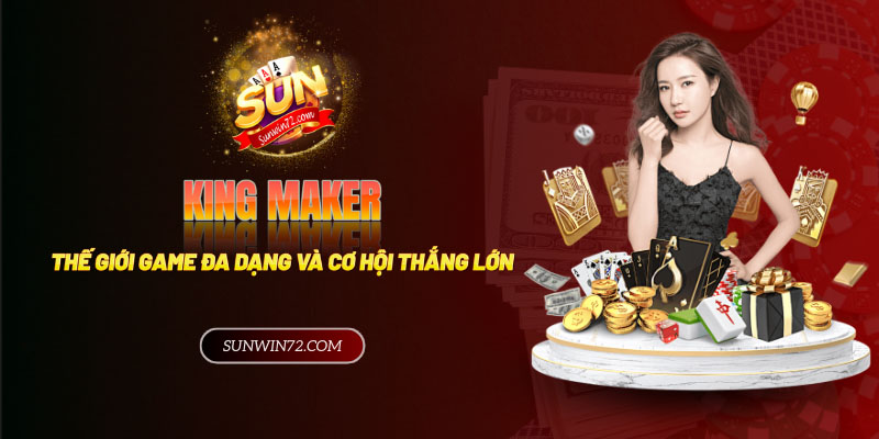 King Maker: Thế giới game đa dạng với cơ hội thắng lớn